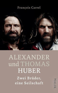 Title: Alexander und Thomas Huber: Zwei Brüder, eine Seilschaft, Author: François Carrel