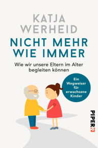 Title: Nicht mehr wie immer: Wie wir unsere Eltern im Alter begleiten können: Ein Wegweiser für erwachsene Kinder, Author: Katja Werheid