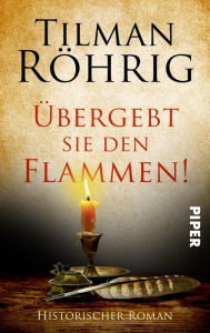 Title: Übergebt sie den Flammen!: Historischer Roman, Author: Tilman Röhrig