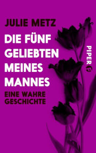Title: Die fünf Geliebten meines Mannes: Eine wahre Geschichte, Author: Julie Metz