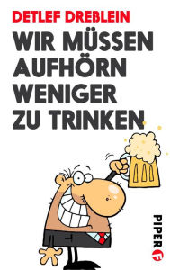 Title: Wir müssen aufhörn weniger zu trinken: Große Weisheiten betrunkener Männer, Author: Detlef Dreßlein