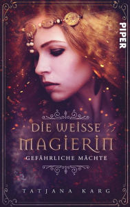 Title: Die weiße Magierin: Gefährliche Mächte: Roman, Author: Tatjana Karg