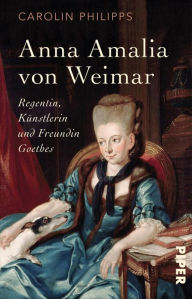 Title: Anna Amalia von Weimar: Regentin, Künstlerin und Freundin Goethes, Author: Carolin Philipps