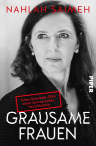 Title: Grausame Frauen: Schockierende Fälle einer forensischen Psychiaterin, Author: Nahlah Saimeh