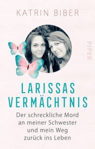 Title: Larissas Vermächtnis: Der schreckliche Mord an meiner Schwester und mein Weg zurück ins Leben, Author: Katrin Biber