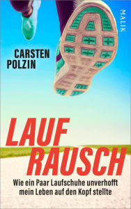 Title: Laufrausch: Wie ein Paar Laufschuhe unverhofft mein Leben auf den Kopf stellte, Author: Carsten Polzin