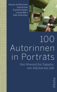 Title: 100 Autorinnen in Porträts: Von Atwood bis Sappho, von Adichie bis Zeh, Author: Verena Auffermann