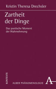 Title: Zartheit der Dinge: Das poetische Moment der Wahrnehmung, Author: Kristin Theresa Drechsler