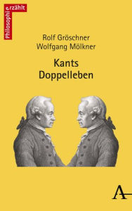 Title: Kants Doppelleben: Audienzen bei einem philosophisch Unsterblichen, Author: Rolf Groschner