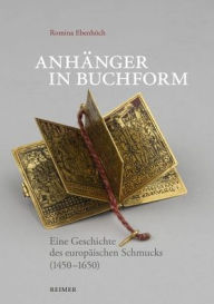 Title: Anhanger in Buchform: Eine Geschichte des europaischen Schmucks (1450-1650), Author: Romina Ebenhoch