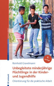 Title: Unbegleitete minderjährige Flüchtlinge in der Kinder- und Jugendhilfe: Orientierung für die praktische Arbeit, Author: Reinhold Gravelmann