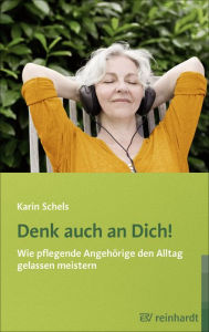 Title: Denk auch an Dich!: Wie pflegende Angehörige den Alltag gelassen meistern, Author: Karin Schels