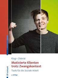 Title: Motivierte Klienten trotz Zwangskontext: Tools für die Soziale Arbeit, Author: Wolfgang Klug