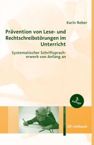Title: Prävention von Lese- und Rechtschreibstörungen im Unterricht: Systematischer Schriftspracherwerb von Anfang an, Author: Karin Reber