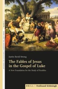 Title: The Fables of Jesus in the Gospel of Luke: A New Foundation for the Study of Parables, Author: Justin David Strong