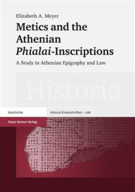 Title: Metics and the Athenian 'Phialai'-Inscriptions: A Study in Athenian Epigraphy and Law / Edition 1, Author: Elizabeth A. Meyer