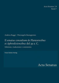 Title: Il 'senatus consultum de Plarasensibus et Aphrodisiensibus' del 39 a. C.: Edizione, traduzione e commento, Author: Pierangelo Buongiorno