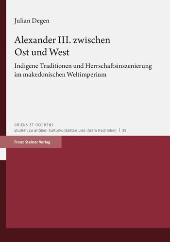 Alexander III. zwischen Ost und West: Indigene Traditionen und Herrschaftsinszenierung im makedonischen Weltimperium