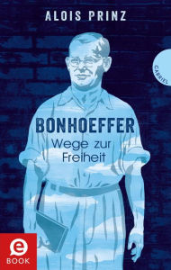 Title: Bonhoeffer: Wege zur Freiheit, Author: Alois Prinz