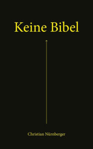 Title: Keine Bibel: Die Bibel - das Alte und das Neue Testament - mit spannenden Erklärungen, Author: Christian Nürnberger