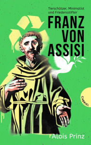 Title: Franz von Assisi: Tierschützer, Minimalist und Friedensstifter Biografie über den Heiligen Franziskus, Author: Alois Prinz
