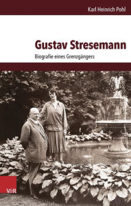 Title: Gustav Stresemann: Biografie eines Grenzgangers, Author: Karl Heinrich Pohl