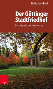 Title: Der Gottinger Stadtfriedhof: Ein biografischer Spaziergang, Author: Heidemarie Frank