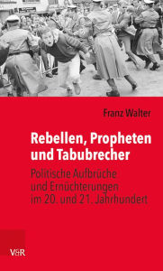 Title: Rebellen, Propheten und Tabubrecher: Politische Aufbruche und Ernuchterungen im 20. und 21. Jahrhundert, Author: Franz Walter