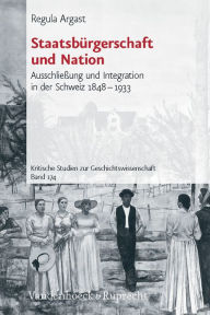 Title: Staatsburgerschaft und Nation: Ausschlieaung und Integration in der Schweiz 1848-1933, Author: Regula Argast