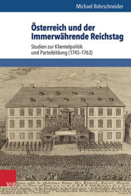 Title: Osterreich und der Immerwahrende Reichstag: Studien zur Klientelpolitik und Parteibildung (1745-1763), Author: Michael Rohrschneider