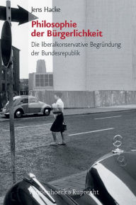 Title: Philosophie der Burgerlichkeit: Die liberalkonservative Begrundung der Bundesrepublik, Author: Jens Hacke
