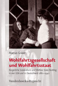 Title: Wohlfahrtsgesellschaft und Wohlfahrtsstaat: Burgerliche Sozialreform und Welfare State Building in den USA und in Deutschland 1880-1940, Author: Marcus Graser