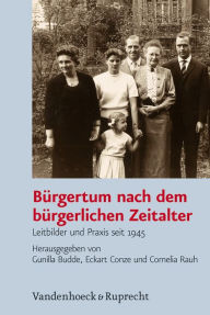 Title: Burgertum nach dem burgerlichen Zeitalter: Leitbilder und Praxis seit 1945, Author: Gunilla Budde