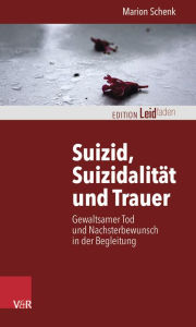 Title: Suizid, Suizidalitat und Trauer: Gewaltsamer Tod und Nachsterbewunsch in der Begleitung, Author: Marion Schenk