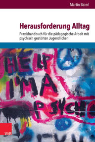 Title: Herausforderung Alltag: Praxishandbuch fur die padagogische Arbeit mit psychisch gestorten Jugendlichen, Author: Martin Baierl