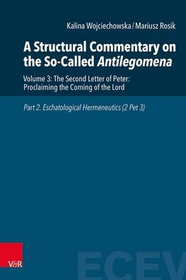 A Structural Commentary on the So-Called Antilegomena: Volume 3: The Second Letter of Peter: Proclaiming the Coming of the Lord. Part 2. Eschatological Hermeneutics (2 Pet 3)
