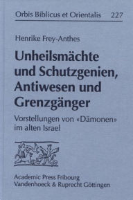 Title: Unheilsmachte und Schutzgenien, Antiwesen und Grenzganger: Vorstellungen von Damonen im alten Israel, Author: Henrike Frey-Anthes
