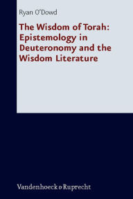 Title: The Wisdom of Torah: Epistemology in Deuteronomy and the Wisdom Literature, Author: Ryan O'Dowd