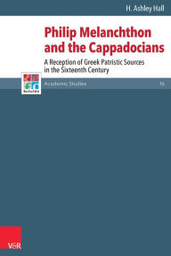 Title: Philip Melanchthon and the Cappadocians: A Reception of Greek Patristic Sources in the Sixteenth Century, Author: H Ashley Hall