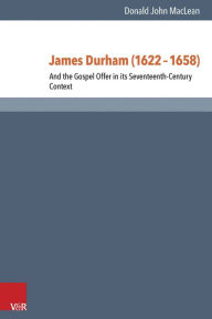 Title: James Durham (1622-1658): And the Gospel Offer in its Seventeenth Century Context, Author: Donald MacLean