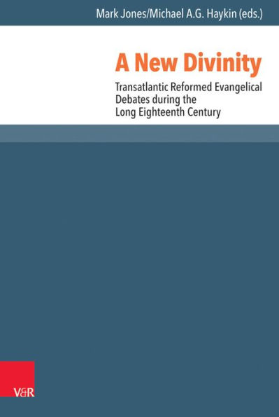 A New Divinity: Transatlantic Reformed Evangelical Debates during the Long Eighteenth Century