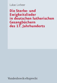 Title: Die Sterbe- und Ewigkeitslieder in deutschen lutherischen Gesangbuchern des 17. Jahrhunderts, Author: Lukas Lorbeer