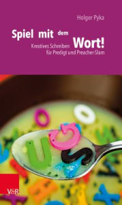Title: Spiel mit dem Wort!: Kreatives Schreiben fur Predigt und Preacher-Slam, Author: Holger Pyka