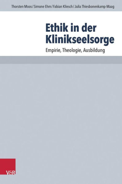 Ethik in der Klinikseelsorge: Empirie, Theologie, Ausbildung