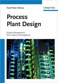 Title: Process Plant Design: Project Management from Inquiry to Acceptance / Edition 1, Author: Frank Peter Helmus