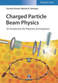 Title: Charged Particle Beam Physics: An Introduction for Physicists and Engineers, Author: Sarvesh Kumar