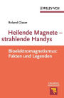 Heilende Magnete - strahlende Handys: Bioelektromagnetismus: Fakten und Legenden