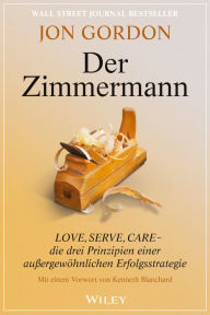 Title: Der Zimmermann: Love, Serve, Care - die drei Prinzipien einer außergewöhnlichen Erfolgsstrategie, Author: Jon Gordon