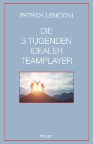Title: Die 3 Tugenden idealer Teamplayer, Author: Patrick M. Lencioni