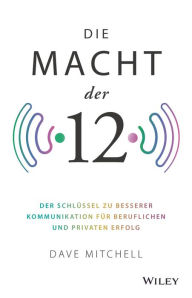 Title: Die Macht der 12: Der Schlüssel zu besserer Kommunikation für beruflichen und privaten Erfolg, Author: Dave Mitchell